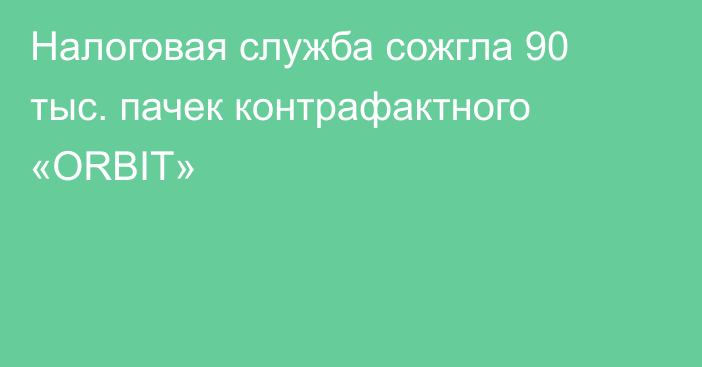 Налоговая служба сожгла 90 тыс. пачек контрафактного «ORBIT»